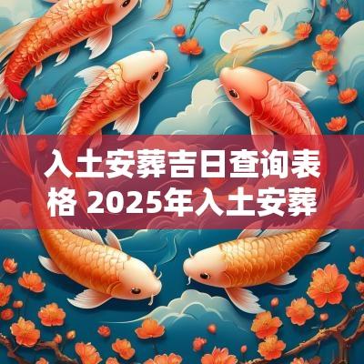 入土安葬吉日查询表格 2025年入土安葬吉日查询