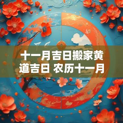 十一月吉日搬家黄道吉日 农历十一月搬家黄道吉日2025