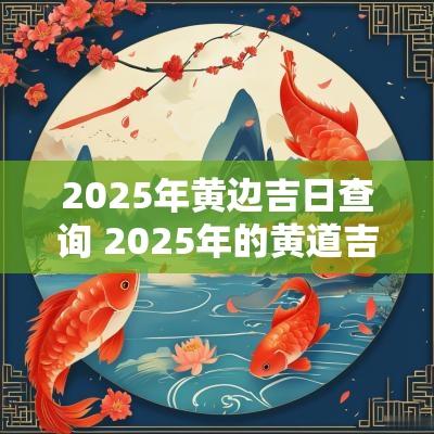 2025年黄边吉日查询 2025年的黄道吉日查询