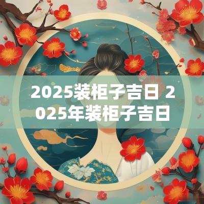 2025装柜子吉日 2025年装柜子吉日