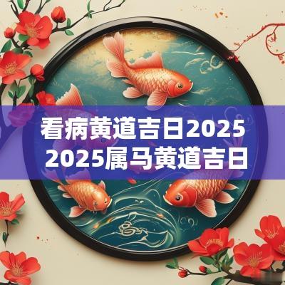 看病黄道吉日2025 2025属马黄道吉日