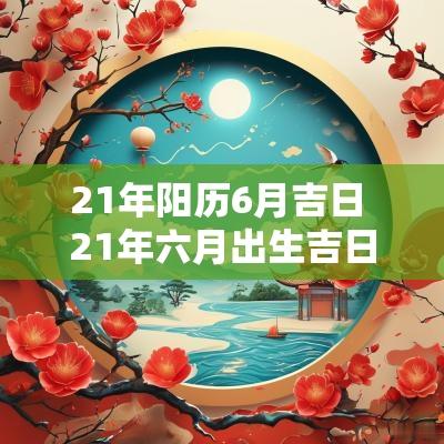 21年阳历6月吉日 21年六月出生吉日