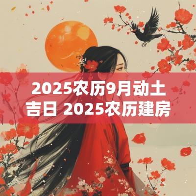2025农历9月动土吉日 2025农历建房动土吉日