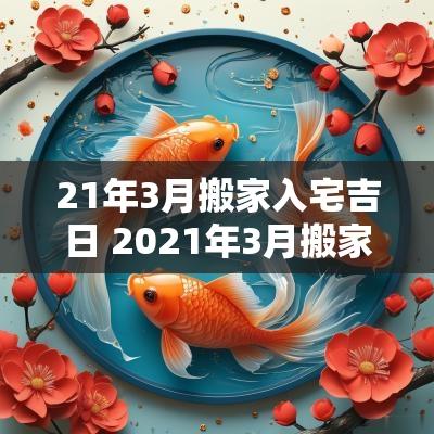 21年3月搬家入宅吉日 2025年3月搬家入宅最佳吉日