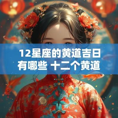 12星座的黄道吉日有哪些 十二个黄道吉日一览表