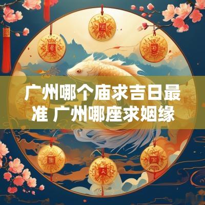 广州哪个庙求吉日最准 广州哪座求姻缘庙比较灵验