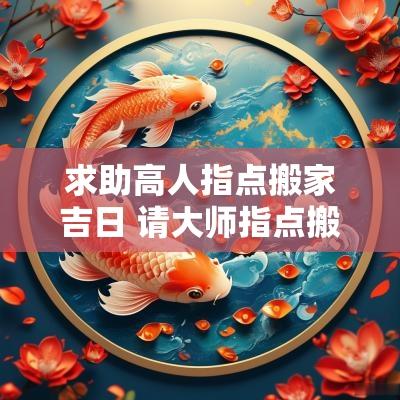求助高人指点搬家吉日 请大师指点搬家的日子