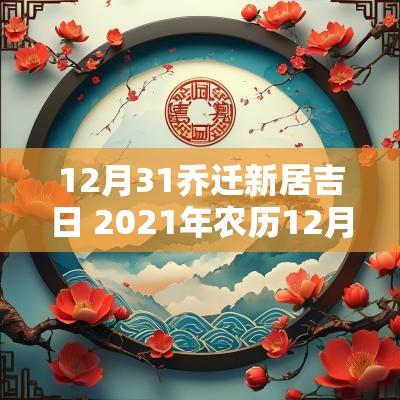 12月31乔迁新居吉日 2025年农历12月乔迁吉日