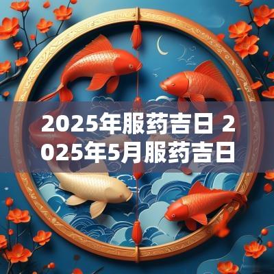 2025年服药吉日 2025年5月服药吉日