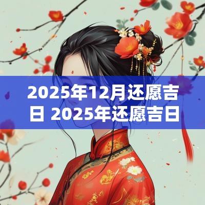 2025年12月还愿吉日 2025年还愿吉日查询