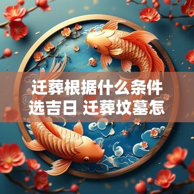迁葬根据什么条件选吉日 迁葬坟墓怎样选吉日