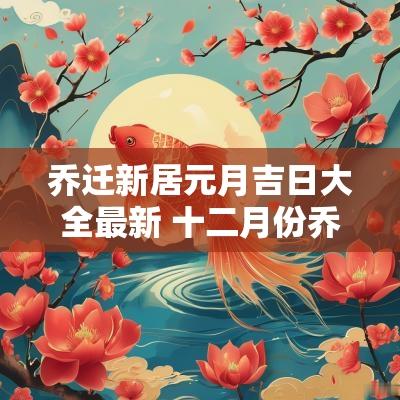 乔迁新居元月吉日大全最新 十二月份乔迁新居吉日时辰