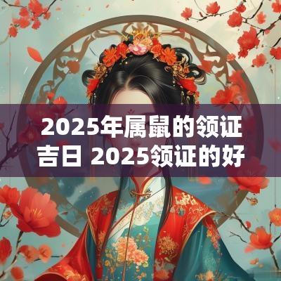 2025年属鼠的领证吉日 2025领证的好日子属鼠