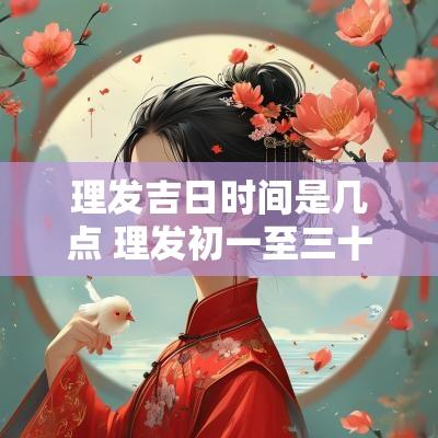 理发吉日时间是几点 理发初一至三十吉日