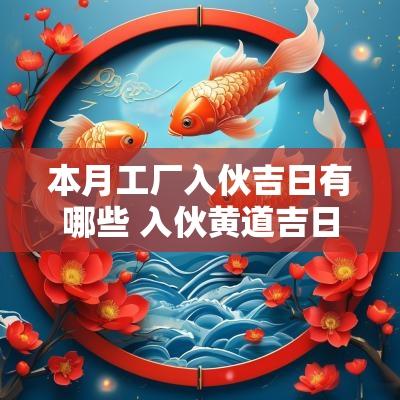本月工厂入伙吉日有哪些 入伙黄道吉日一览表
