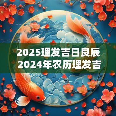 2025理发吉日良辰 2025年农历理发吉日一览表