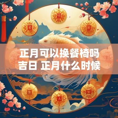 正月可以换餐椅吗吉日 正月什么时候可以搬动家具