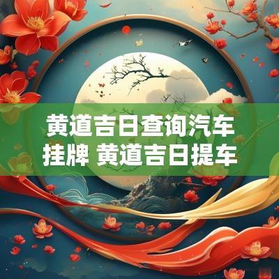 黄道吉日查询汽车挂牌 黄道吉日提车吉时查询