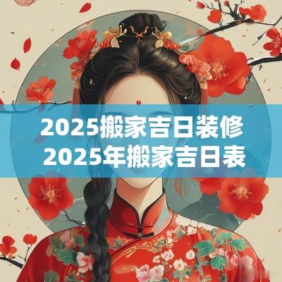 2025搬家吉日装修 2025年搬家吉日表