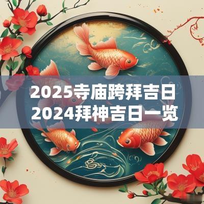 2025寺庙跨拜吉日 2025拜神吉日一览表