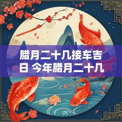 腊月二十几接车吉日 今年腊月二十几是吉日