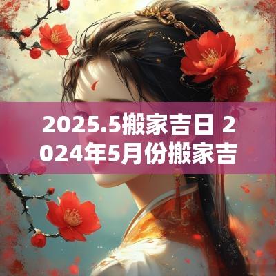 2025.5搬家吉日 2025年5月份搬家吉日一览表