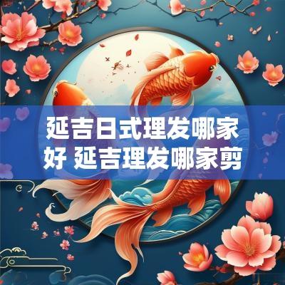 延吉日式理发哪家好 延吉理发哪家剪头发好