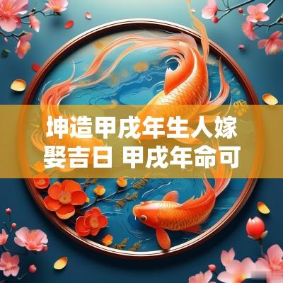 坤造甲戌年生人嫁娶吉日 甲戌年命可葬坤山吗
