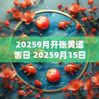 20259月开张黄道吉日 20259月15日是黄道吉日吗