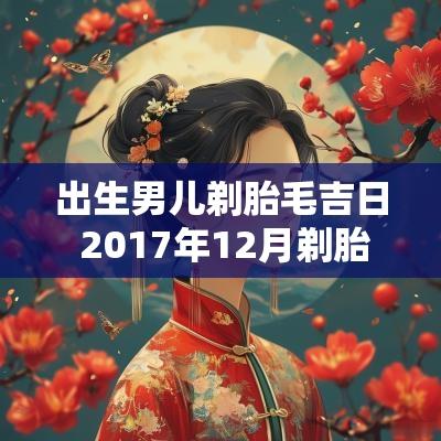 出生男儿剃胎毛吉日 2017年12月剃胎毛吉日