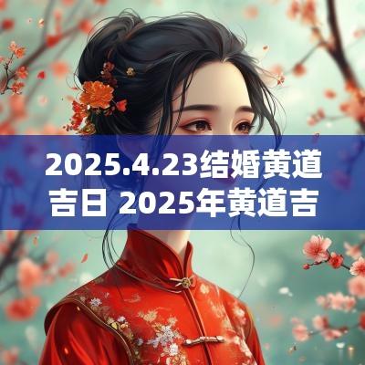 2025.4.23结婚黄道吉日 2025年黄道吉日结婚日