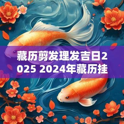 藏历剪发理发吉日2025 2025年藏历挂经幡吉日