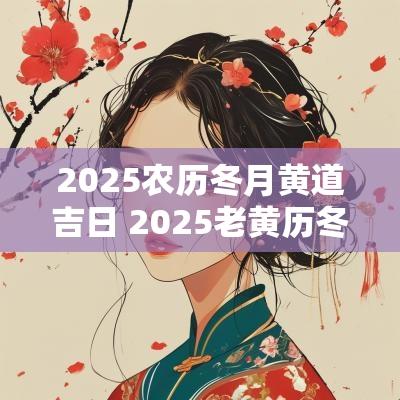 2025农历冬月黄道吉日 2025老黄历冬月吉日