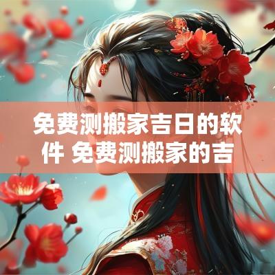 免费测搬家吉日的软件 免费测搬家的吉日吉时