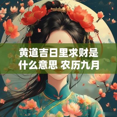 黄道吉日里求财是什么意思 农历九月出门求财黄道吉日