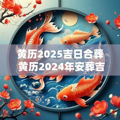 黄历2025吉日合葬 黄历2025年安葬吉日查询
