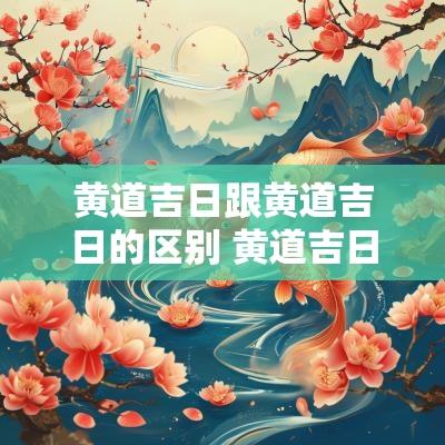 黄道吉日跟黄道吉日的区别 黄道吉日和农历