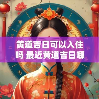 黄道吉日可以入住吗 最近黄道吉日哪天适合入住