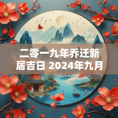 二零一九年乔迁新居吉日 2025年九月乔迁新居吉日