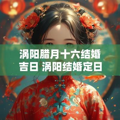 涡阳腊月十六结婚吉日 涡阳结婚定日子