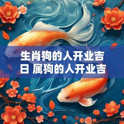 生肖狗的人开业吉日 属狗的人开业吉日吉时