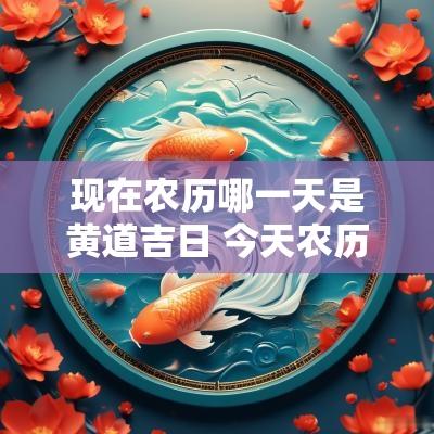 现在农历哪一天是黄道吉日 今天农历哪个日期是吉日