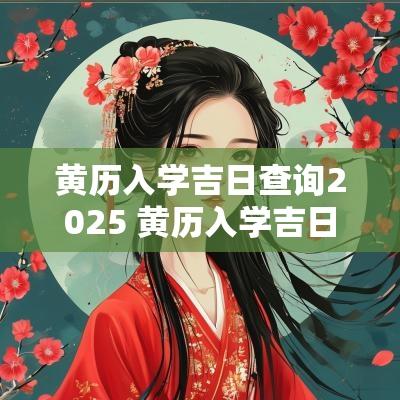 黄历入学吉日查询2025 黄历入学吉日