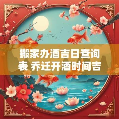 搬家办酒吉日查询表 乔迁开酒时间吉日查询