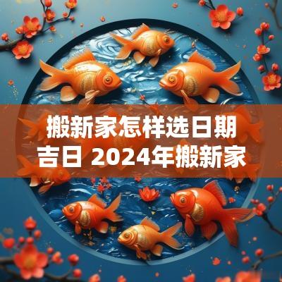 搬新家怎样选日期吉日 2025年搬新家吉日