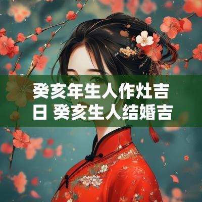 癸亥年生人作灶吉日 癸亥生人结婚吉日选哪日