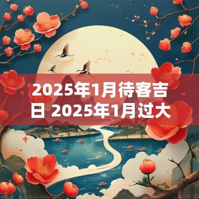 2025年1月待客吉日 2025年1月过大礼吉日