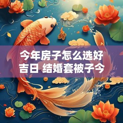 今年房子怎么选好吉日 结婚套被子今年怎样选吉日