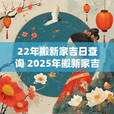 22年搬新家吉日查询 2025年搬新家吉日查询