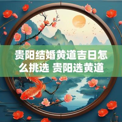 贵阳结婚黄道吉日怎么挑选 贵阳选黄道吉日